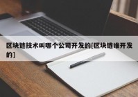 区块链技术叫哪个公司开发的[区块链谁开发的]