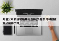 外包公司和区块链如何选择[外包公司和创业型公司哪个好]