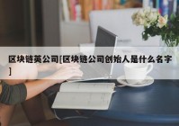 区块链英公司[区块链公司创始人是什么名字]