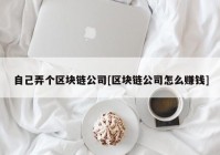 自己弄个区块链公司[区块链公司怎么赚钱]