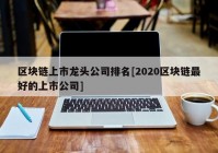 区块链上市龙头公司排名[2020区块链最好的上市公司]