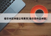 格尔木区块链公司黄页[格尔软件区块链]