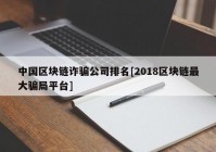 中国区块链诈骗公司排名[2018区块链最大骗局平台]