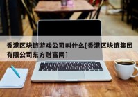 香港区块链游戏公司叫什么[香港区块链集团有限公司东方财富网]