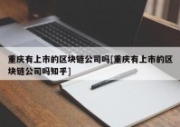 重庆有上市的区块链公司吗[重庆有上市的区块链公司吗知乎]