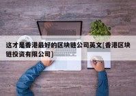 这才是香港最好的区块链公司英文[香港区块链投资有限公司]