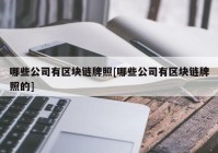 哪些公司有区块链牌照[哪些公司有区块链牌照的]