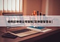 收购区块链公司智耘[区块链智慧谷]