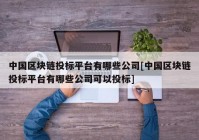 中国区块链投标平台有哪些公司[中国区块链投标平台有哪些公司可以投标]