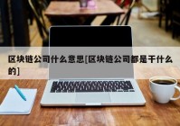 区块链公司什么意思[区块链公司都是干什么的]