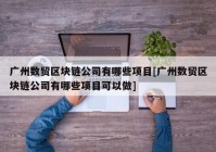 广州数贸区块链公司有哪些项目[广州数贸区块链公司有哪些项目可以做]