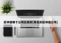 区块链哪个公司比较好[有名的区块链公司]