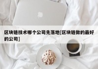 区块链技术哪个公司先落地[区块链做的最好的公司]