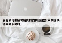 启程公司的区块链真的假的[启程公司的区块链真的假的呀]