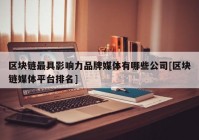 区块链最具影响力品牌媒体有哪些公司[区块链媒体平台排名]