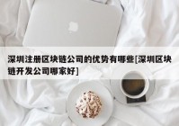 深圳注册区块链公司的优势有哪些[深圳区块链开发公司哪家好]