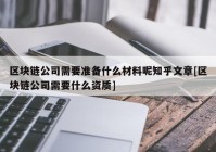 区块链公司需要准备什么材料呢知乎文章[区块链公司需要什么资质]