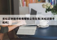 长虹区块链手机有哪些公司在用[长虹还做手机吗]